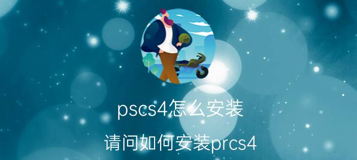 pscs4怎么安装 请问如何安装prcs4？